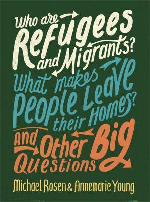 Who Are Refugees and Migrants ? What Makes People Leave Their Homes ? and Other Big Questions