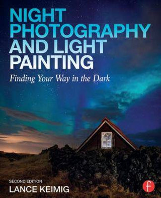Night Photography and Light Painting : Finding Your Way in the Dark