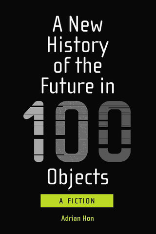 A New History of the Future in 100 Objects : A Fiction