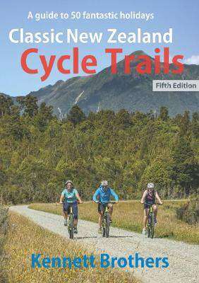 Classic New Zealand Cycle Trails : A Guide to 50 Fantastic Holidays