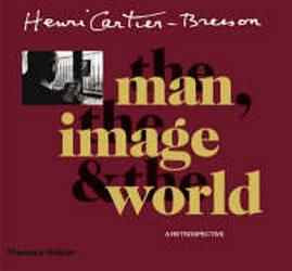 Henri Cartier-Bresson : The Man The Image and The World