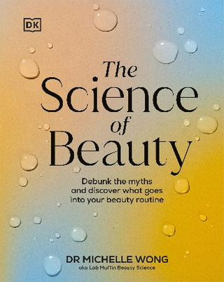 The Science of Beauty : Debunk the Myths and Discover What Goes into Your Beauty Routine