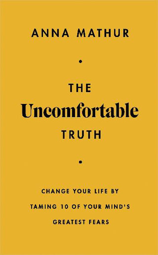 The Uncomfortable Truth: Change Your Life By Taming 10 of Your Mind-s Greatest Fears
