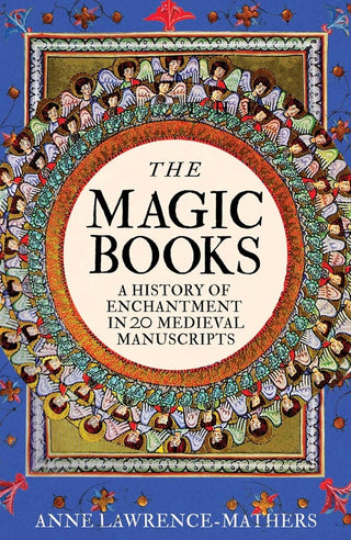 The Magic Books : A History of Enchantment in 20 Medieval Manuscripts