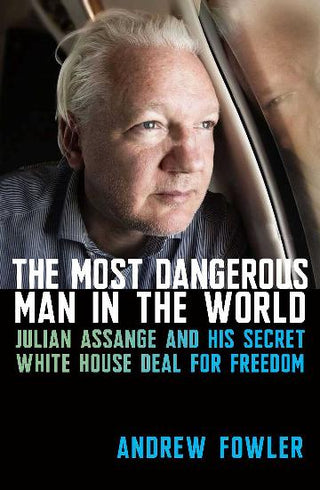 The Most Dangerous Man in the World : Julian Assange and His Secret White House Deal for Freedom