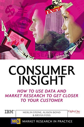 Consumer Insight : How to Use Data and Market Research to Get Closer to Your Customer
