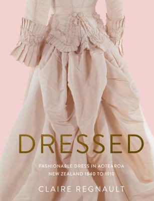 Dressed : Fashionable Dress in Aotearoa New Zealand 1840 to 1910