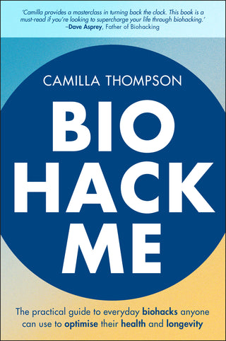 Biohack Me : The Practical Guide to Everyday Biohacks Anyone Can Use to Optimise Their Health and Longevity