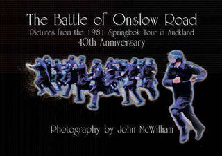 The Battle of Onslow Road : Pictures from the 1981 Springbok Tour in Auckland 40th Anniversary