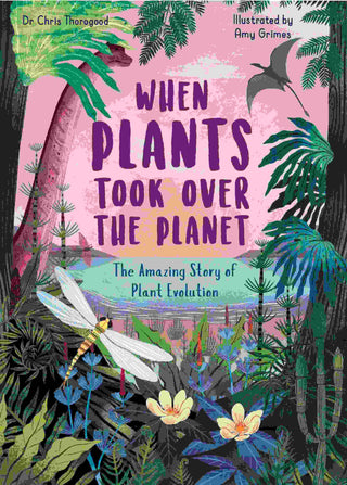 When Plants Took Over the Planet : The Amazing Story of Plant Evolution