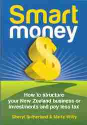 Smart Money : How to Structure Your New Zealand Business or Investments and Pay Less Tax