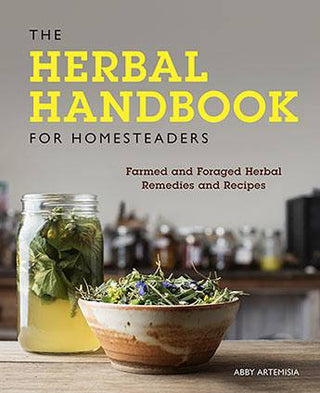 The Herbal Handbook for Homesteaders Farmed and Foraged Herbal Remedies and Recipes
