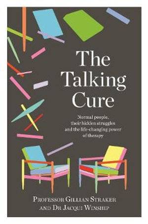 The Talking Cure : Normal People Their Hidden Struggles and the Life-Changing Power of Therapy