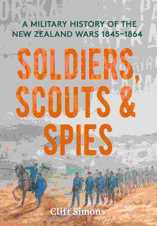 Soldiers Scouts and Spies : A Military History of the New Zealand Wars 1845 1864