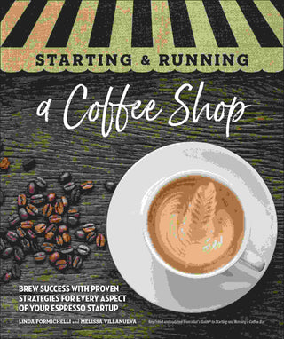 Starting and Running a Coffee Shop : Brew Success with Proven Strategies for Every Aspect of Your Espresso Startup