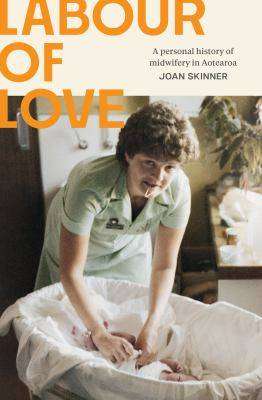 Labour of Love : A Personal History of Midwifery in Aotearoa