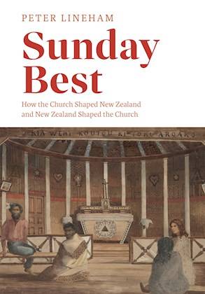 Sunday Best : How the Church Shaped New Zealand and New Zealand Shaped the Church