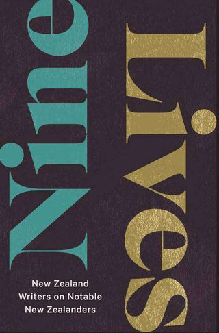Nine Lives : New Zealand Writers on Notable New Zealanders