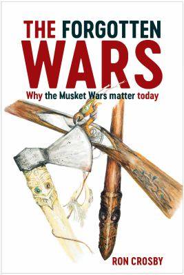 The Forgotten Wars : Why the Musket Wars Matter Today