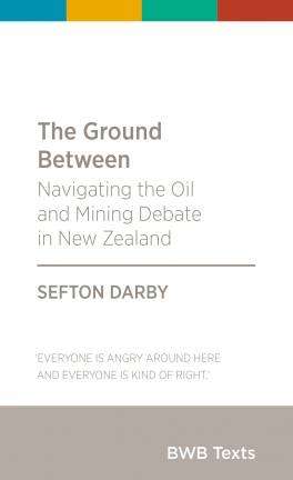 The Ground Between : Navigating the Oil and Mining Debate in New Zealand