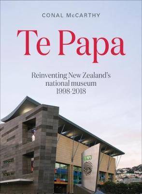 Te Papa : Reinventing New Zealand-s National Museum 1998 - 2018