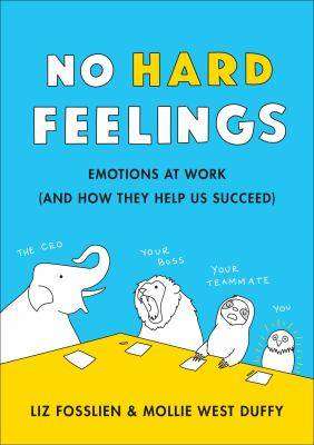 No Hard Feelings : Emotions at Work (and How They Help Us Succeed)