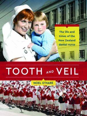 Tooth and Veil : The Life and Times of the New Zealand Dental Nurse