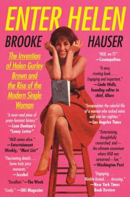 Enter Helen : The Invention of Helen Gurley Brown and the Rise of the Modern Single Woman