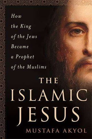 Islamic Jesus : How the King of the Jews Became a Prophet of the Muslims