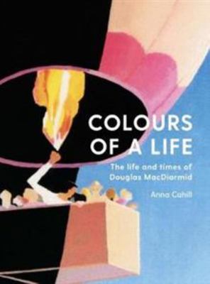 Colours of a Life : The Life and Times of Douglas MacDiarmid