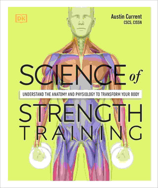 Science of Strength Training : Understand the Anatomy and Physiology to Transform Your Body