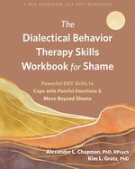 The Dialectical Behavior Therapy Skills Workbook for Shame : Powerful DBT Skills to Cope with Painful Emotions