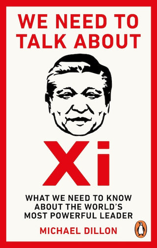 We Need To Talk About Xi : What We Need to Know About the World-s Most Powerful Leader