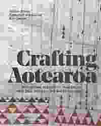 Crafting Aotearoa : A Cultural History of Making in New Zealand and the Wider Moana Oceania