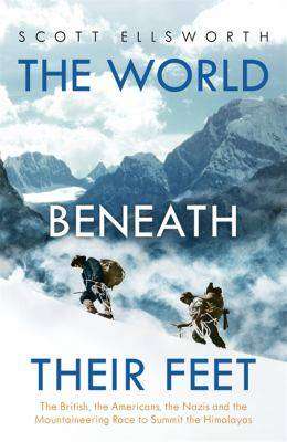 World Beneath Their Feet : The British the Americans the Nazis and the Mountaineering Race to Summit the Himalayas