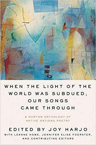 When the Light of the World Was Subdued Our Songs Came Through : A Norton Anthology of Native Nations Poetry