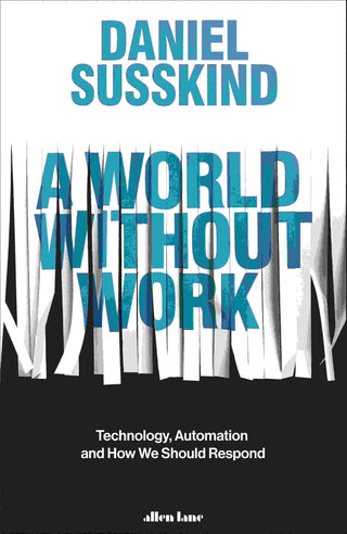 A World Without Work : Technology Automation and How We Should Respond