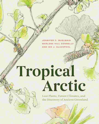 Tropical Arctic : Lost Plants Future Climates and the Discovery of Ancient Greenland