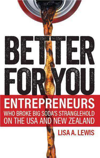 Better for You : Entrepreneurs Who Broke Big Soda-s Stranglehold on the USA and New Zealand