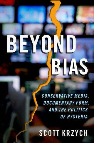 Beyond Bias : Conservative Media Documentary Form and the Politics of Hysteria