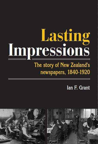 Lasting Impressions : The Story of New Zealand-s Newspapers 1840 - 1920