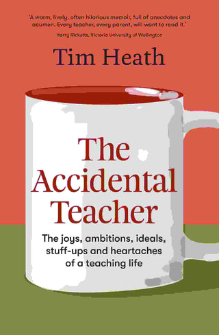 The Accidental Teacher : The Joys Ambitions Ideals Stuff Ups and Heartaches of a Teaching Life