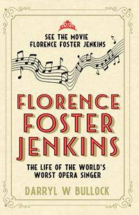 Florence Foster Jenkins : The Life of the World-s Worst Opera Singer