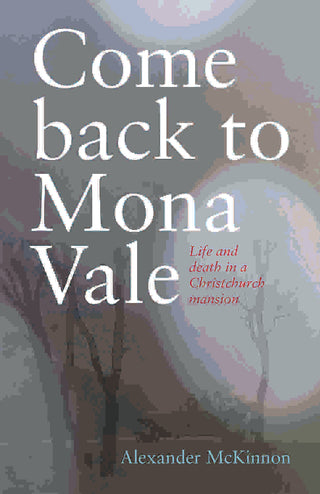 Come Back to Mona Vale : Life and Death in a Christchurch Mansion