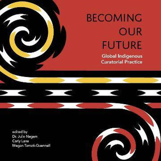 Becoming Our Future : Global Indigenous Curatorial Practice