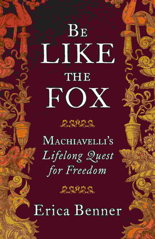 Be Like the Fox : Machiavelli-s Lifelong Quest for Freedom