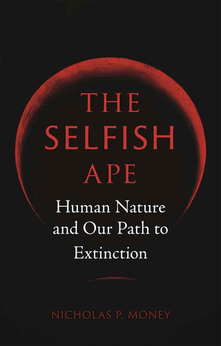 The Selfish Ape : Human Nature and Our Path to Extinction