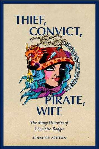 Thief Convict Pirate Wife : The Many Histories of Charlotte Badger