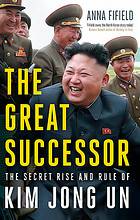 The Great Successor : The Secret Rise and Rule of Kim Jong Un