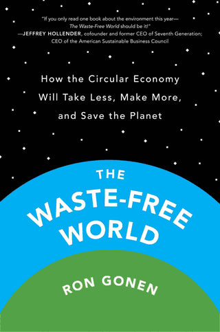 The Waste-Free World : How the Circular Economy Will Take Less Make More and Save the Planet